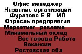 Офис-менеджер › Название организации ­ Фуратова Е.В., ИП › Отрасль предприятия ­ Маркетинг, реклама, PR › Минимальный оклад ­ 20 000 - Все города Работа » Вакансии   . Ростовская обл.